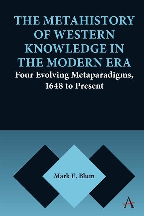 The Metahistory of Western Knowledge in the Modern Era : Four Evolving Metaparadigms, 1648 to Present (Hardcover)