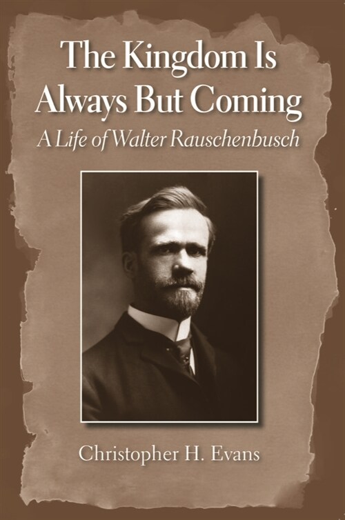 The Kingdom Is Always But Coming: A Life of Walter Rauschenbusch (Hardcover)