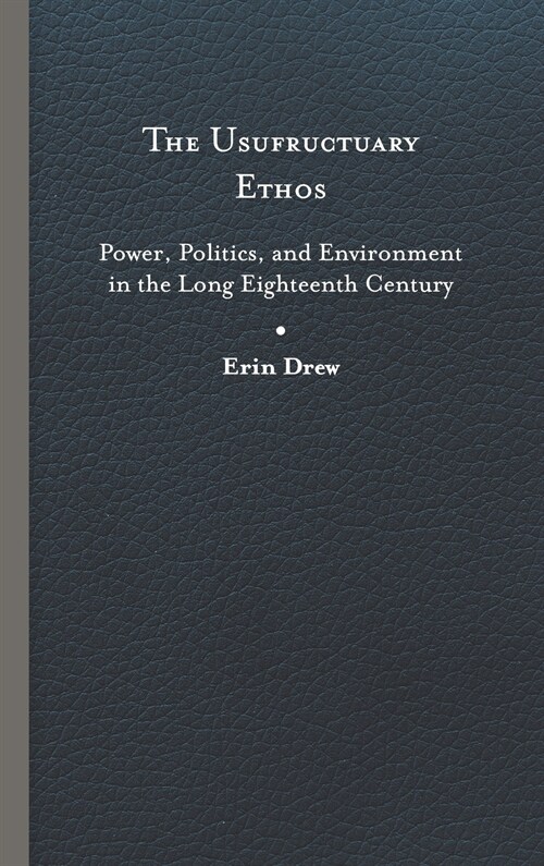 The Usufructuary Ethos: Power, Politics, and Environment in the Long Eighteenth Century (Hardcover)