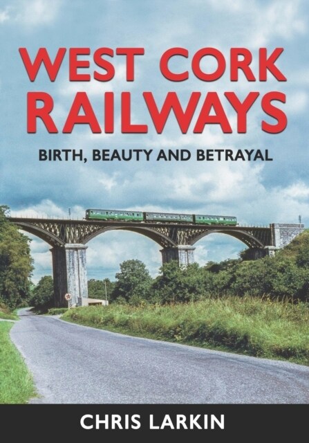 West Cork Railways: Birth, Beauty and Betrayal (Hardcover)