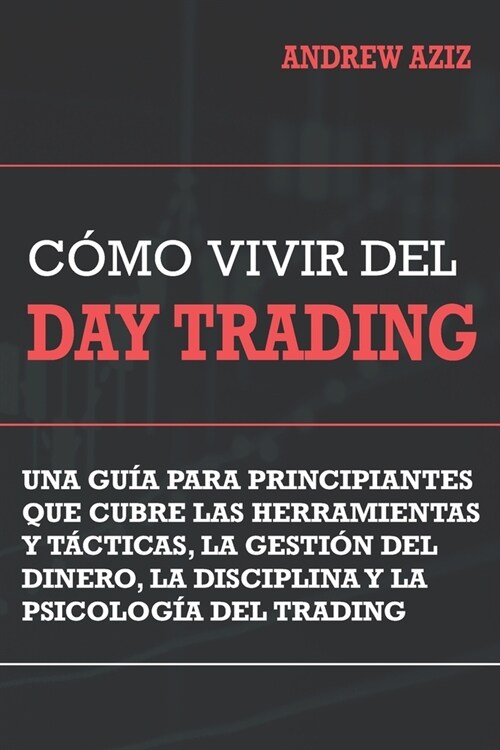 Como Vivir del Day Trading: Una Gu? para Principiantes que cubre las Herramientas y T?ticas, la Gesti? del Dinero, la Disciplina y la Psicolog? (Paperback)