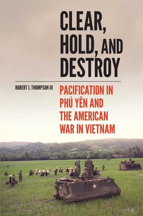 Clear, Hold, and Destroy: Pacification in Ph?Y? and the American War in Vietnam (Hardcover)