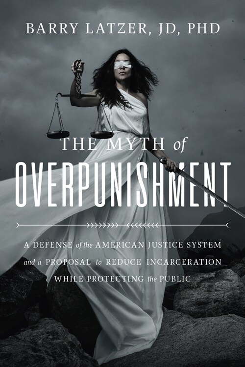 The Myth of Overpunishment: A Defense of the American Justice System and a Proposal to Reduce Incarceration While Protecting the Public (Hardcover)