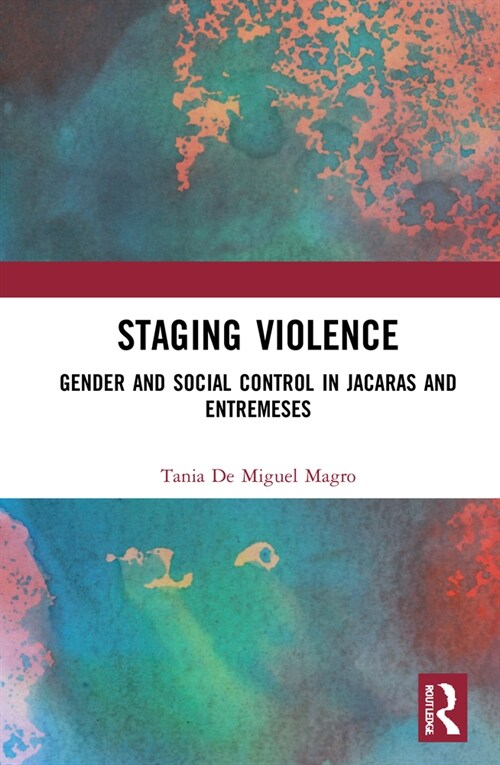 Staging Violence : Gender and Social Control In Jacaras and Entremeses (Hardcover)