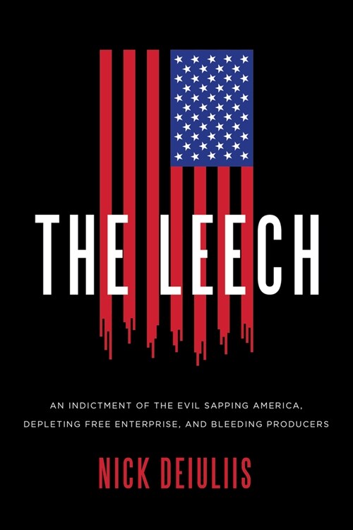 The Leech: An Indictment of the Evil Sapping America, Depleting Free Enterprise, and Bleeding Producers (Hardcover)