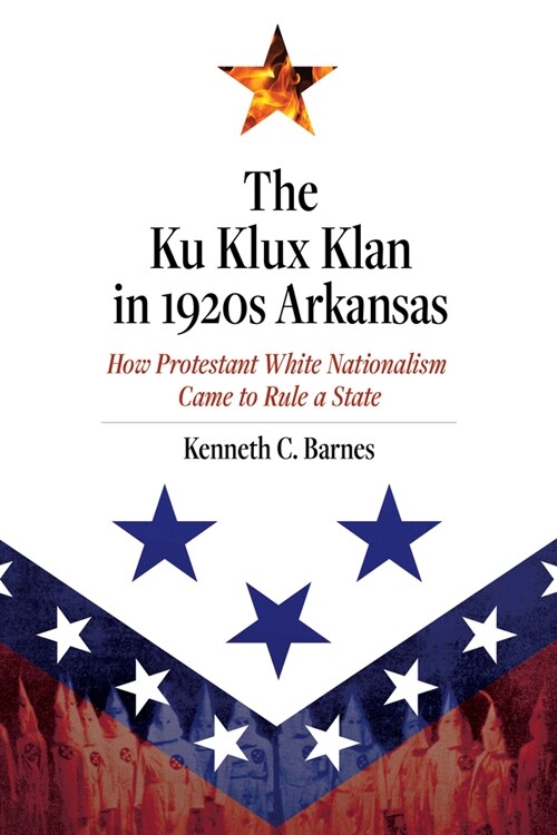 The Ku Klux Klan in 1920s Arkansas: How Protestant White Nationalism Came to Rule a State (Hardcover)