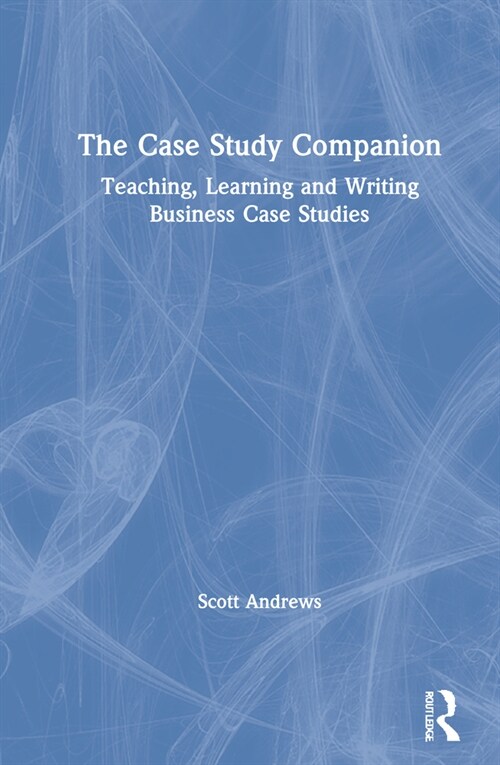 The Case Study Companion : Teaching, Learning and Writing Business Case Studies (Hardcover)