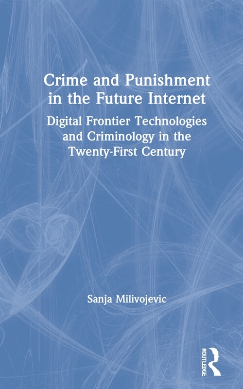 Crime and Punishment in the Future Internet : Digital Frontier Technologies and Criminology in the Twenty-First Century (Hardcover)