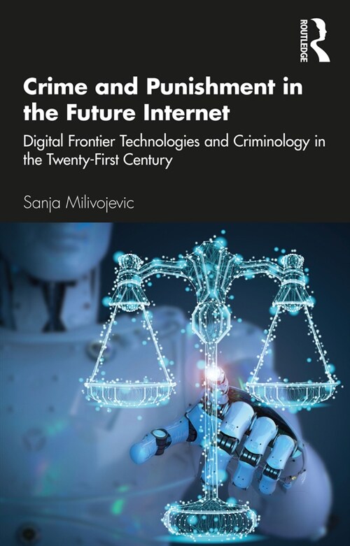 Crime and Punishment in the Future Internet : Digital Frontier Technologies and Criminology in the Twenty-First Century (Paperback)