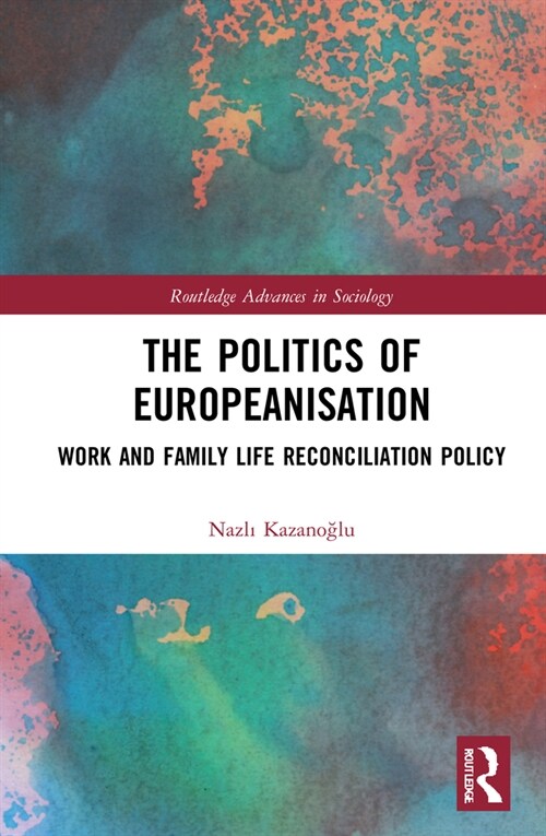 The Politics of Europeanisation : Work and Family Life Reconciliation Policy (Hardcover)