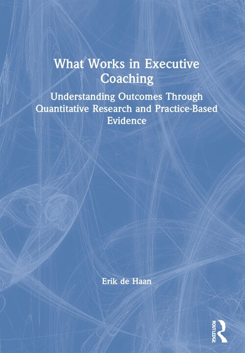 What Works in Executive Coaching : Understanding Outcomes Through Quantitative Research and Practice-Based Evidence (Hardcover)
