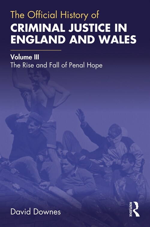 The Official History of Criminal Justice in England and Wales : Volume III: The Rise and Fall of Penal Hope (Hardcover)