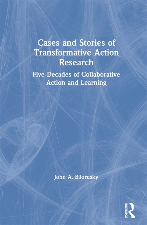 Cases and Stories of Transformative Action Research : Five Decades of Collaborative Action and Learning (Hardcover)
