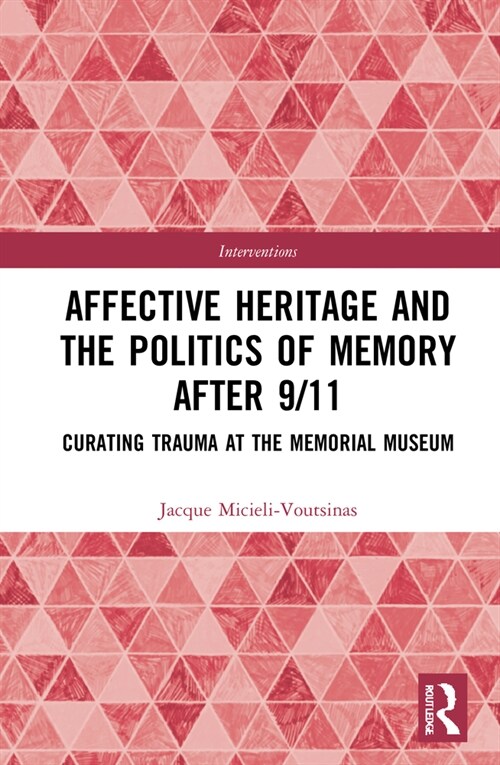 Affective Heritage and the Politics of Memory after 9/11 : Curating Trauma at the Memorial Museum (Hardcover)