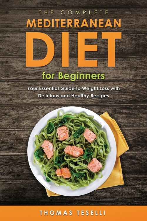 The Complete Mediterranean Diet for Beginners: Your Essential Guide to Weight Loss with Delicious and Healthy Recipes (Paperback)