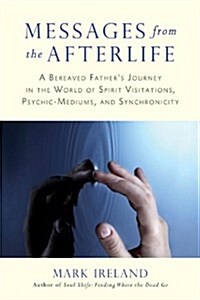 Messages from the Afterlife: A Bereaved Fathers Journey in the World of Spirit Visitations, Psychic-Mediums, and Synchronicity (Paperback)