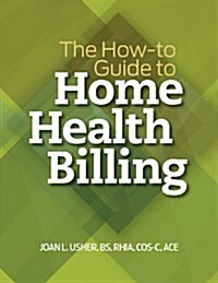 The How-To Guide to Home Health Billing (Paperback)