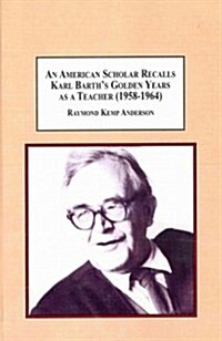 An American Scholar Recalls Karl Barths Golden Years As a Teacher (1958-1964) (Hardcover)