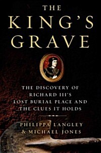 The Kings Grave: The Discovery of Richard III S Lost Burial Place and the Clues It Holds (Hardcover)