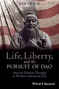 Life, Liberty, and the Pursuit of DAO: Ancient Chinese Thought in Modern American Life (Hardcover)