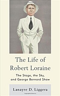 The Life of Robert Loraine: The Stage, the Sky, and George Bernard Shaw (Hardcover)