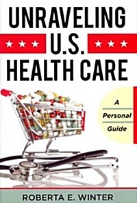 Unraveling U.S. Health Care: A Personal Guide (Hardcover)