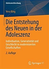 Die Entstehung Des Neuen in Der Adoleszenz : Individuation, Generativitat Und Geschlecht in Modernisierten Gesellschaften (Paperback, 2nd 2. Aufl. 2013 ed.)