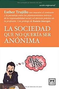 La Sociedad Que No Quer? Ser An?ima: Esther Trujillo Nos Muestra El Contraste Entre Los Planteamientos Te?icos de la Responsabilidad Social y El Ej (Paperback)