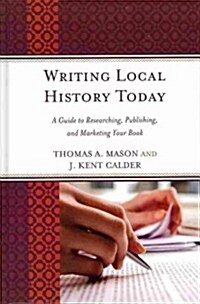 Writing Local History Today: A Guide to Researching, Publishing, and Marketing Your Book (Hardcover)