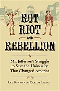 Rot, Riot, and Rebellion: Mr. Jeffersons Struggle to Save the University That Changed America (Hardcover)