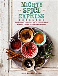 Mighty Spice Express Cookbook: Fast, Fresh, and Full-On Flavors from Street Foods to the Spectacular (Hardcover)