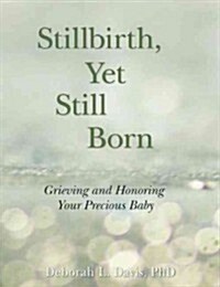 Stillbirth, Yet Still Born: Grieving and Honoring Your Precious Baby (Paperback)