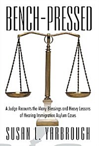Bench-Pressed: A Judge Recounts the Many Blessings and Heavy Lessons of Hearing Immigration Asylum Cases (Hardcover)