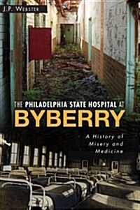 The Philadelphia State Hospital at Byberry: A History of Misery and Medicine (Paperback)
