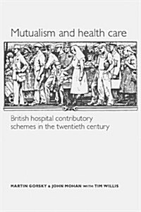 Mutualism and Health Care : Hospital Contributory Schemes in Twentieth-Century Britain (Paperback)