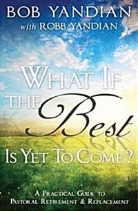What If the Best Is Yet to Come?: A Practical Guide to Pastoral Retirement & Replacement (Paperback)
