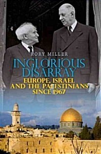 Inglorious Disarray: Europe, Israel and the Palestinians Since 1967 (Hardcover)