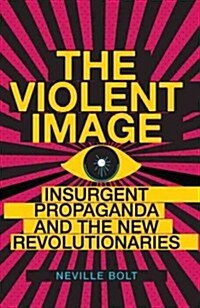 The Violent Image: Insurgent Propaganda and the New Revolutionaries (Hardcover)