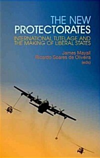 New Protectorates: International Tutelage and the Making of Liberal States (Hardcover)