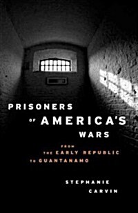 Prisoners of Americas Wars: From the Early Republic to Guantanamo (Hardcover)