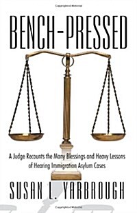 Bench-Pressed: A Judge Recounts the Many Blessings and Heavy Lessons of Hearing Immigration Asylum Cases (Paperback)