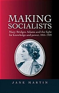 Making Socialists : Mary Bridges Adams and the Fight for Knowledge and Power, 1855–1939 (Paperback)