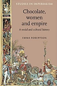 Chocolate, Women and Empire : A Social and Cultural History (Paperback)