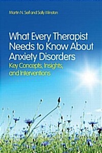 What Every Therapist Needs to Know About Anxiety Disorders : Key Concepts, Insights, and Interventions (Paperback)