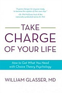 Take Charge of Your Life: How to Get What You Need with Choice-Theory Psychology (Paperback)