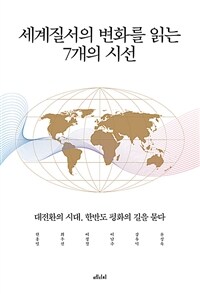 세계질서의 변화를 읽는 7개의 시선 : 대전환의 시대, 한반도 평화의 길을 묻다 