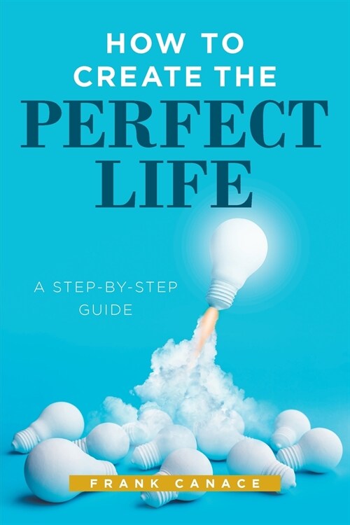 How to Create the Perfect Life: A Step-By-Step Guide (Paperback)