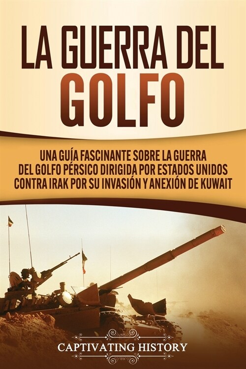 La Guerra del Golfo: Una Gu? Fascinante sobre la Guerra del Golfo P?sico Dirigida por Estados Unidos contra Irak por su Invasi? y Anexi? (Paperback)