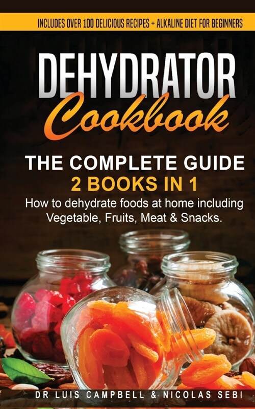 Dehydrator Cookbook: The Complete Guide: 2 books in 1: How to dehydrate foods at home including Vegetable, Fruits, Meat & Snacks. Includes (Paperback)