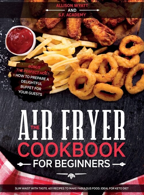 The Air Fryer Cookbook for Beginners: Slim Waist with Taste. 601 Recipes to Make Fabulous Food. Ideal for Keto Diet. Bonus-The Perfect Host: How to Pr (Hardcover)